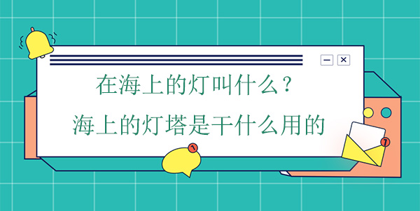 在海上的燈叫什么？海上的燈塔是干什么用的